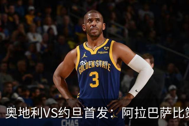 奥地利VS约旦首发：阿拉巴萨比策先发 阿瑙替补待命
