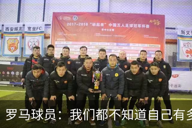 罗马球员：我们都不知道自己有多强 夺冠当之无愧